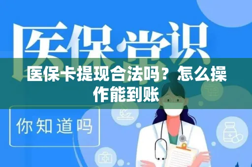 医保卡提现合法吗？怎么操作能到账